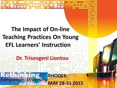 The Impact of On-line Teaching Practices On Young EFL Learners' Instruction Dr. Trisevgeni Liontou RHODES MAY 28-31 2015.