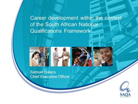 Career development within the context of the South African National Qualifications Framework Samuel Isaacs Chief Executive Officer.