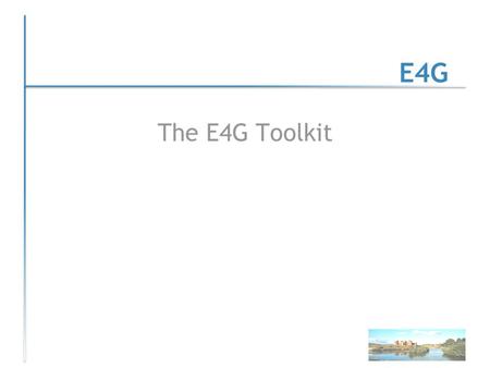 E4G The E4G Toolkit. Some opening issues for the day Background -economic connections arising directly/indirectly from E4G type activity; How far can.