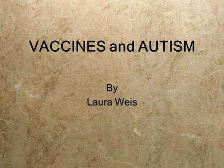 VACCINES and AUTISM By Laura Weis By Laura Weis. Controversy Vaccines vs. Autism  Parents of Autistic Children  Scientists and Medical Professionals.
