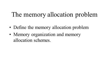 The memory allocation problem Define the memory allocation problem Memory organization and memory allocation schemes.