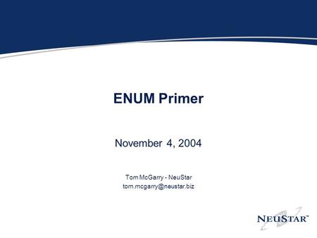 ENUM Primer November 4, 2004 Tom McGarry - NeuStar