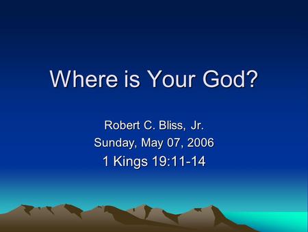 Where is Your God? Robert C. Bliss, Jr. Sunday, May 07, 2006 1 Kings 19:11-14.