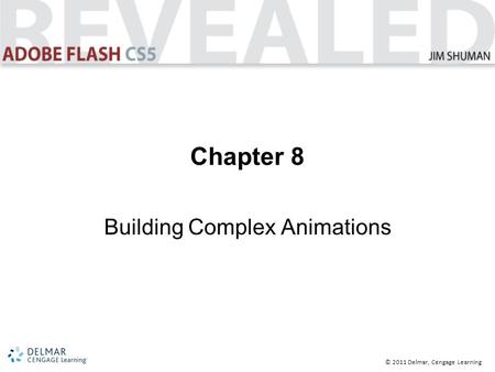 © 2011 Delmar, Cengage Learning Chapter 8 Building Complex Animations.