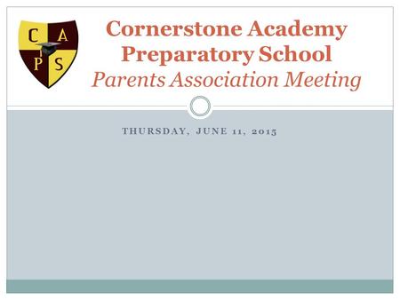 THURSDAY, JUNE 11, 2015 Cornerstone Academy Preparatory School Parents Association Meeting.
