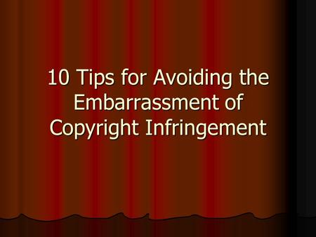10 Tips for Avoiding the Embarrassment of Copyright Infringement.