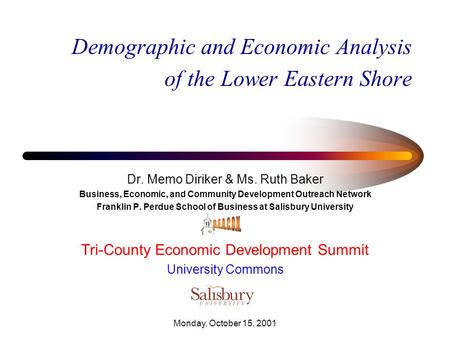 Monday, October 15, 2001 Demographic and Economic Analysis of the Lower Eastern Shore Dr. Memo Diriker & Ms. Ruth Baker Business, Economic, and Community.