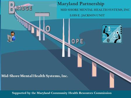 Maryland Partnership MID SHORE MENTAL HEALTH SYSTEMS, INC LOIS E. JACKSON UNIT Supported by the Maryland Community Health Resources Commission Mid-Shore.