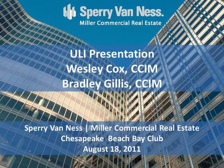 Sperry Van Ness | Miller Commercial Real Estate Chesapeake Beach Bay Club August 18, 2011 ULI Presentation Wesley Cox, CCIM Bradley Gillis, CCIM.