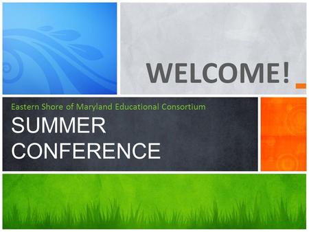 WELCOME! Eastern Shore of Maryland Educational Consortium SUMMER CONFERENCE.