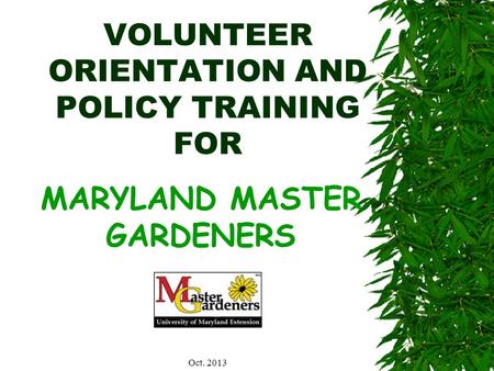 VOLUNTEER ORIENTATION AND POLICY TRAINING FOR MARYLAND MASTER GARDENERS Oct. 2013.
