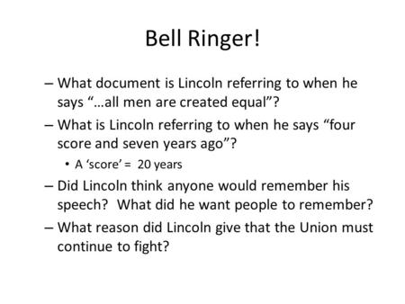Bell Ringer! – What document is Lincoln referring to when he says “…all men are created equal”? – What is Lincoln referring to when he says “four score.