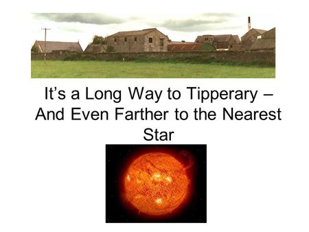 It’s a Long Way to Tipperary – And Even Farther to the Nearest Star.