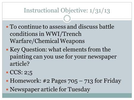 Instructional Objective: 1/31/13 To continue to assess and discuss battle conditions in WWI/Trench Warfare/Chemical Weapons Key Question: what elements.