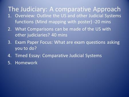 The Judiciary: A comparative Approach 1.Overview: Outline the US and other Judicial Systems functions (Mind mapping with poster) -20 mins 2.What Comparisons.