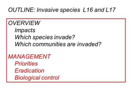 OUTLINE: Invasive species L16 and L17 OVERVIEW Impacts Which species invade? Which communities are invaded? MANAGEMENT Priorities Eradication Biological.