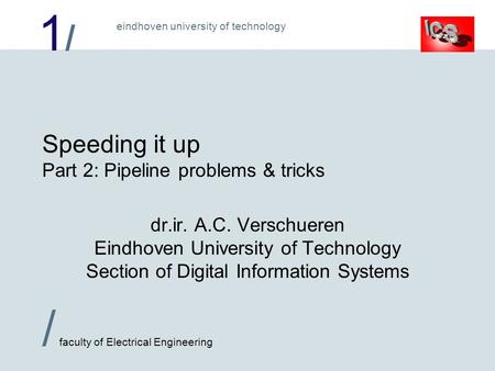 1/1/ / faculty of Electrical Engineering eindhoven university of technology Speeding it up Part 2: Pipeline problems & tricks dr.ir. A.C. Verschueren Eindhoven.