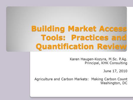 Building Market Access Tools: Practices and Quantification Review Karen Haugen-Kozyra, M.Sc. P.Ag. Principal, KHK Consulting June 17, 2010 Agriculture.