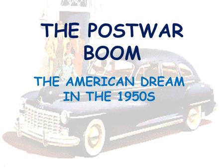 THE POSTWAR BOOM THE AMERICAN DREAM IN THE 1950S.