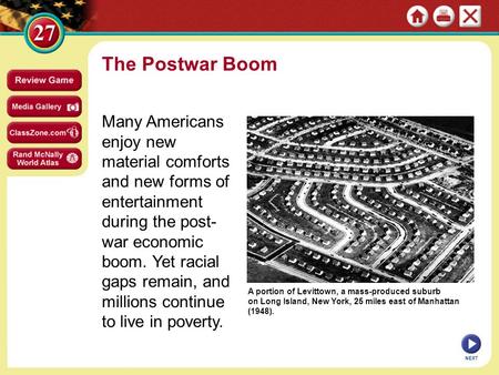 The Postwar Boom Many Americans enjoy new material comforts and new forms of entertainment during the post-war economic boom. Yet racial gaps remain, and.