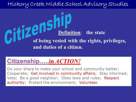 Hickory Creek Middle School Advisory Studies Citizenship…..in ACTION! Do your share to make your school and community better; Cooperate; Get involved in.