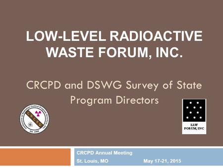 LOW-LEVEL RADIOACTIVE WASTE FORUM, INC. CRCPD and DSWG Survey of State Program Directors CRCPD Annual Meeting St. Louis, MOMay 17-21, 2015.