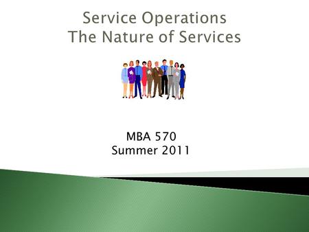 MBA 570 Summer 2011.  Understanding the managerial implications of the distinctive characteristics of a service operation.  Describing a service using.