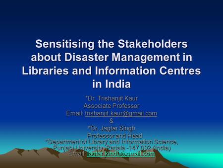 Sensitising the Stakeholders about Disaster Management in Libraries and Information Centres in India *Dr. Trishanjit Kaur Associate Professor
