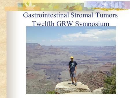Gastrointestinal Stromal Tumors Twelfth GRW Symposium Surgical Grand Rounds 1-15-04.