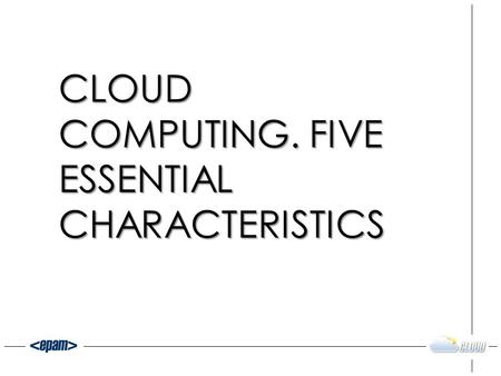 CLOUD COMPUTING. FIVE ESSENTIAL CHARACTERISTICS. WHAT IS CLOUD? 2.