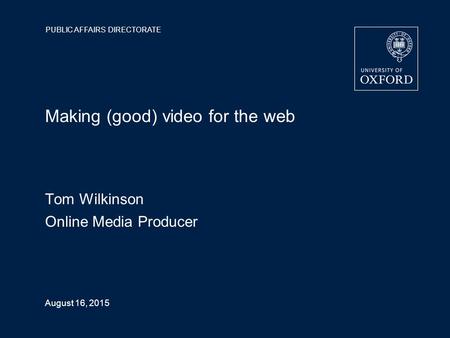 PUBLIC AFFAIRS DIRECTORATE August 16, 2015 Making (good) video for the web Tom Wilkinson Online Media Producer.