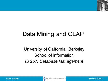 2012.11.06- SLIDE 1IS 257 – Fall 2012 Data Mining and OLAP University of California, Berkeley School of Information IS 257: Database Management.