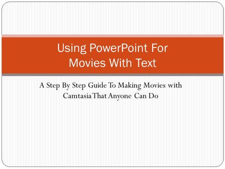 A Step By Step Guide To Making Movies with Camtasia That Anyone Can Do Using PowerPoint For Movies With Text.