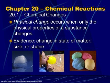 Chapter 20 – Chemical Reactions 20.1 – Chemical Changes Physical change occurs when only the physical properties of a substance changes. Evidence: change.