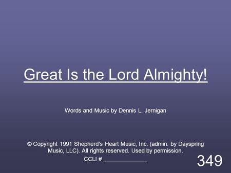 Great Is the Lord Almighty! Words and Music by Dennis L. Jernigan © Copyright 1991 Shepherd’s Heart Music, Inc. (admin. by Dayspring Music, LLC). All rights.