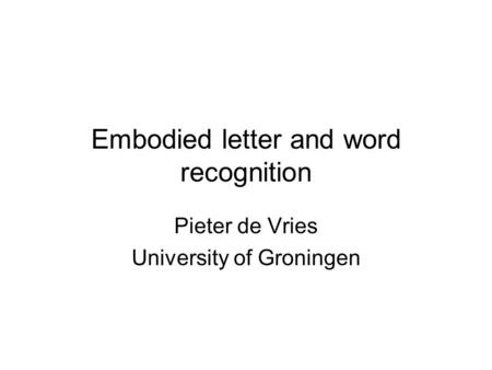 Embodied letter and word recognition Pieter de Vries University of Groningen.