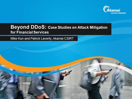 Beyond DDoS: Case Studies on Attack Mitigation for Financial Services Mike Kun and Patrick Laverty, Akamai CSIRT.