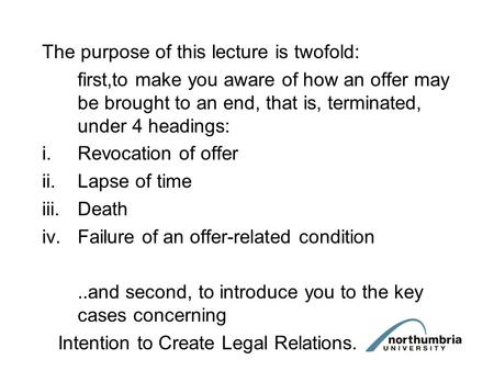 The purpose of this lecture is twofold: first,to make you aware of how an offer may be brought to an end, that is, terminated, under 4 headings: i.Revocation.