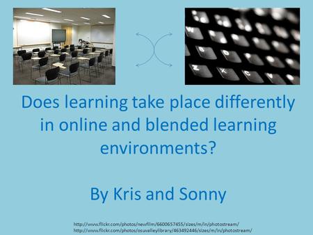 Does learning take place differently in online and blended learning environments? By Kris and Sonny