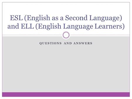 QUESTIONS AND ANSWERS ESL (English as a Second Language) and ELL (English Language Learners)
