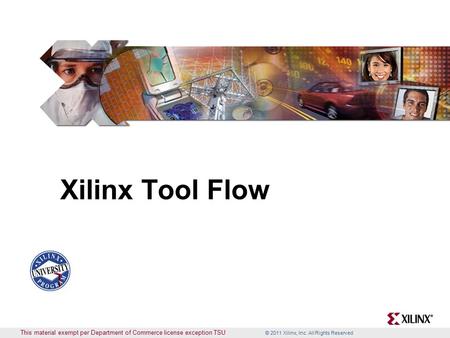 © 2011 Xilinx, Inc. All Rights Reserved This material exempt per Department of Commerce license exception TSU Xilinx Tool Flow.
