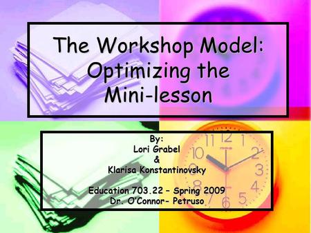 The Workshop Model: Optimizing the Mini-lesson By: Lori Grabel & Klarisa Konstantinovsky Education 703.22 – Spring 2009 Dr. O’Connor- Petruso.