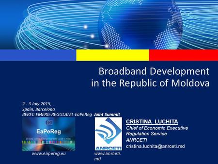 Broadband Development in the Republic of Moldova 2 - 3 July 2015, Spain, Barcelona BEREC-EMERG-REGULATEL-EaPeReg Joint Summit CRISTINA LUCHITA Chief of.