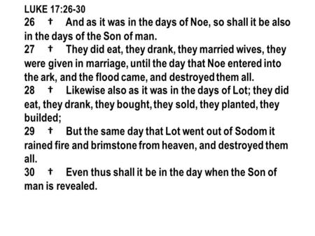 LUKE 17:26-30 26 † And as it was in the days of Noe, so shall it be also in the days of the Son of man. 27 † They did eat, they drank, they married wives,