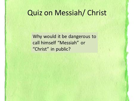 Quiz on Messiah/ Christ Why would it be dangerous to call himself “Messiah” or “Christ” in public?