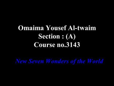 Omaima Yousef Al-twaim Section : (A) Course no.3143 New Seven Wonders of the World.