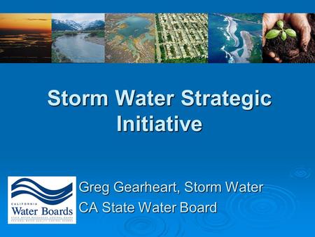 Storm Water Strategic Initiative Greg Gearheart, Storm Water CA State Water Board.