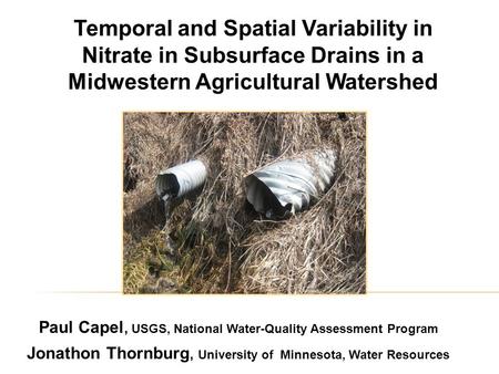 Temporal and Spatial Variability in Nitrate in Subsurface Drains in a Midwestern Agricultural Watershed Paul Capel, USGS, National Water-Quality Assessment.