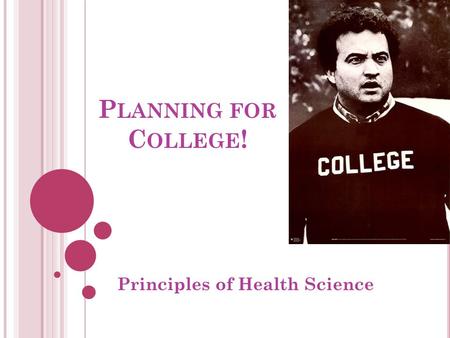 P LANNING FOR C OLLEGE ! Principles of Health Science.