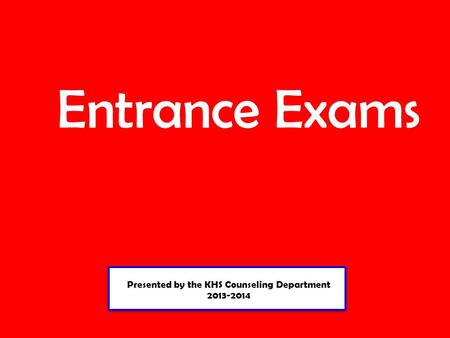 Presented by the KHS Counseling Department 2013-2014 Presented by the KHS Counseling Department 2013-2014 Entrance Exams.
